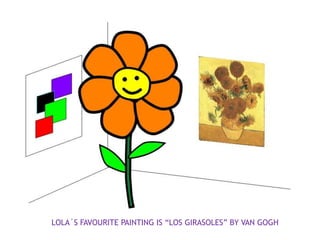 LOLA´S FAVOURITE PAINTING IS “LOS GIRASOLES” BY VAN GOGH
 