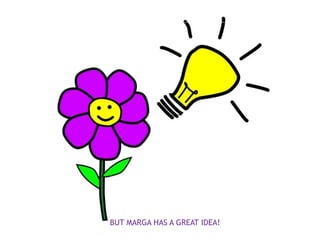 BUT MARGA HAS A GREAT IDEA!
 