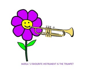 MARGA´S FAVOURITE INSTRUMENT IS THE TRUMPET
 