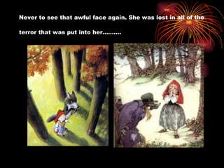 Never to see that awful face again. She was lost in all of the terror that was put into her……….   