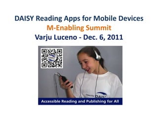 DAISY Reading Apps for Mobile Devices
         M-Enabling Summit
      Varju Luceno - Dec. 6, 2011
 