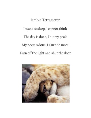Iambic Tetrameter

  I want to sleep, I cannot think

  The day is done, I hit my peak

 My poem’s done, I can’t do more

Turn off the light and shut the door
 
