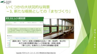 いくつかの大状況的な背景
－3. 新たな根拠としての「まちづくり」
学
問
を
生
か
す
社
会
へ
Copyright アカデミック・リソース・ガイド株式会社 All Rights Reserved.
連綿と続く「まち」政策と図書館の出会い（例：紫波町、海士町）
本庁主導の図書館を軸とした地域計画・政策の進展
「稼ぐ公共」を旗印としたPPPの新機軸の登場
 