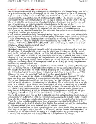CHƯƠNG 1: TIN TƯỞNG NƠI CHÍNH MÌNH                                                          Page 1 of 3



CHƯƠNG 1: TIN TƯỞNG NƠI CHÍNH MÌNH
Bạn hãy tự tin nơi chính mình! Hãy tin tưởng nơi các khả năng bạn có. Nếu như bạn không khiêm tốn và
có lý do đủ để tin tưởng nơi các khả năng nghị lực của chính bạn, không bao giờ bạn có thể thành công
hoặc được hạnh phúc. Với niềm tự tin chắc chắn, bạn sẽ có thể thành công. Khi nào cảm thấy không đủ
sức, không đủ khả năng, dĩ nhiên bạn sẽ bị ảnh hưởng chi phối và khó có thể đạt được các nguyện vọng
của bạn; còn khi nào hoàn toàn tự tin, bạn sẽ được toại nguyện và thành đạt mỹ mãn. Chính vì thái độ
tâm trí này có ảnh hưởng rất quan trọng trên cuộc đời của bạn, nên chúng tôi cống hiến bạn cuốn sách
này với mục đích giúp bạn tin tưởng nơi chính mình và tận dụng các khả năng nội tâm.
Có rất nhiều người đã sống khổ sở đáng thương chỉ vì một mặc cảm tự ti, nhưng tôi không muốn bạn
cũng phải rơi vào tình trạng tội nghiệp đó. Bạn có thể phát triển niềm tin tưởng nơi chính mình.
Sau một đại hội kia, có người đến nói với tôi rằng “xin cho tôi được phép nói chuyện riêng với quý ông,
vì đây là một vấn đề rất quan trọng đối với tôi”.
Chúng tôi đi vào phía sau hội trường rồi cùng ngồi xuống. Ông giải thích: “Tôi tới thành phố này để đối
phó với một dịch vụ quan trọng nhất cuộc đời của tôi, nhưng tôi không tin rằng tôi có thể vượt qua được.
Tôi gần như tuyệt vọng vậy. Tôi không hiểu tại sao suốt đời lúc nào tôi cũng bị ám ảnh bởi một mặc
cảm tự ti hành hạ. Tối nay, tôi lắng nghe bài diễn thuyết của quý ông về đề tài ‘SỨC MẠNH CỦA TƯ
TƯỞNG TÍCH CỰC VÀ TINH THẦN LẠC QUAN’, và tôi muốn hỏi ông cho biết làm sao để tôi có
thể có được một chút tin tưởng nơi chính mình.”
Tôi trả lời: “Cần phải có 2 bước.
Bước 1: điều quan trọng nhất là phải khám phá ra cho biết tại sao ông có những tâm tình tự ti mặc cảm.
Dĩ nhiên công việc này đòi hỏi phải có thời giờ để tìm hiểu và phân tích, cũng như cần phải chữa trị
tuyệt căn. Tuy nhiên để giúp ông giải quyết vấn đề tức thời, tôi xin đưa ra một công thức. Tối nay trên
đường về nhà, xin ông đọc đi nhẩm lại mấy lời tôi sắp đề nghị cho ông đọc sau đây. Đọc đi đọc lại nhiều
lần trước khi có giờ hẹn gặp quan trọng. Cứ tin tưởng làm như vậy, chắc chắn ôgn sẽ có khả năng giải
quyết vấn đề. Đây là những lời quyết tâm tôi muốn trao gửi cho ông: ‘Tôi có khả năng làm được mọi sự
trong Đức Kitô là Đấng đã ban sức mạnh nghị lực cho tôi’ (Pl 4: 13). Bây giờ xin ông cứ nghe theo lời
chỉ dẫn và mọi sự sẽ diễn tiến tốt đẹp”.
Ông đứng dậy, đứng đó trầm lặng một lúc rồi phát biểu với một tâm tình đáng kể: “Vâng được rồi, được
rồi!” Tôi nhìn ông vươn vai ra đi. Trông hình dáng ông thật não nề; tuy nhiên cung cách của ông hiện
thời cũng đã cho thấy niềm tin của ông bắt đầu hoạt động trong tâm trí của ông rồi. Sau đó ít lâu, ông
cho tôi biết rằng công thức đơn giản vắn gọn đó đã có công hiệu lạ lùng, và ông nói thêm rằng: “Thật
không ngờ chỉ có mấy chữ trong Sách Thánh mà đã tạo được nhiều kết quả tốt đẹp”.
Trong số các căn nguyên tạo nên mặc cảm tự ti phải kể đến một số bắt nguồn từ thuở nhỏ. Tôi có thể
dùng cuộc đời cá nhân riêng của tôi để chứng minh cách thức nhiều bạn trẻ hấp thụ mặc cảm tự ti.
Khi còn nhỏ, tôi có thân hình nhỏ bé một cách thảm thương. Tuy tôi có nhiều nghị lực, chơi thể thao,
sức khoẻ dồi dào, và thân hình cứng cáp nhưng vẫn mảnh khảng. Tôi chỉ muốn sao cho được to lớn mập
mạp. Tôi ăn thật nhiều cà-rem, bánh xúc-cù-là, bánh ngọt đủ thứ nhưng vẫn không thay đổi gì. Tôi vẫn
nhỏ bé mảnh khảnh. Nhiều đêm, tôi nằm trằn trọc không ngủ được, vì cứ nghĩ ngợi buồn rầu về chuyện
đó. Tôi vẫn cố gắng làm sao cho thân hình mập mạp vạm vỡ cho tới khi lên 30 tuổi, quần áo của tôi
bỗng dưng nứt đường chỉ may. Khi đó, tôi mới nhận thức được rằng mình béo mập quá rồi, nên quyết
định phải giảm bớt 15 cân để giữ đúng cán cân quân bình. Lần này tôi cũng lo âu không kém.
Chuyện thứ hai là mỗi người trong gia đình tôi đều có tài hùng biện trước công chúng, còn tôi chẳng bao
giờ muốn như vậy cả. Họ có thói cứ bắt buộc tôi pải nói trước đám đông cho dù biết tôi líu lưỡi cứng cổ
họng luôn. Tôi p hải dùng đủ mọi cách để tạo nên một chút tin tưởng vào khả năng Chúa đã ban cho tôi.
Tôi đã tìm ra được giải pháp thoả đáng trong những kỹ thuật đơn giản mà từ lâu Sách Thánh đã dạy
chúng ta. Những nguyên tắc đó rất khoa học và có thể chữa được mọi mặc cảm tự ti. Xin cứ dùng những
kỹ thuật và nguyên tắc đó đi, bạn sẽ giải quyết được hết mọi mặc cảm bất lực.
Đây là một vài nguồn gốc tại sao chúng ta có mặc cảm tự ti, mặc cảm đã tạo nên những bức tường ngăn
cản không cho con người chúng ta phát triển. Có thể là do một va chạm tình cảm nào đó từ thuở nhỏ, có
thể là do hậu quả của nghịch cảnh và trường hợp éo le, cũng có thể là do việc gì chính chúng ta làm.
Tình trạng bệnh hoạn này xuất hiện từ một quá khứ mờ ảo trong tiềm thức của chúng ta.




mhtml:mk:@MSITStore:C:Documents and SettingsleminhDesktopSuc Manh Cua Tu Tu...             4/5/2013
 