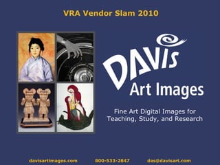 VRA Vendor Slam 2010 Fine Art Digital Images for Teaching, Study, and Research davisartimages.com  800-533-2847  [email_address] 
