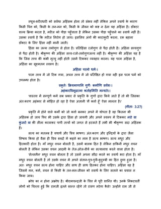 स्थर-शयीयधायी को सवदथा अहहॊसक होना तो सॊबव नहीॊ रेककन अऩने स्वाथद क कायण
          ू                                                               े
ककसी चचत्त को, ककसी क तन-भन को, ककसी क जीवन को कद्श न दे ना मह अहहॊसा है । डॉक्टय
                     े                े
शल्म कक्रमा कयता है , भयीज को ऩीडा ऩहॉ चाता है रेककन उसका ऩीडा ऩहॉ चाने का स्वाथद नहीॊ है ।
उसका स्वाथद है कक भयीज ननयोग हो जाम। इसमरम अॊगों की काटाकटी कयना, यक्त फहाना
डॉक्टय क मरए हहॊसा नहीॊ भानी जाती।
        े
       हहॊसा का जन्भ तभोगण से होता है । प्रनतहहॊसा यजोगण से ऩैदा होती है । अहहॊसा सत्त्वगण
से ऩैदा होती है । श्रीकृष्ण की अहहॊसा सत्त्व-यजो-तभोगणजन्म नहीॊ है । श्रीकृष्ण की अहहॊसा मह है
कक जजस तत्त्व की कबी भत्म नहीॊ होती उसभें हटककय व्मवहाय कयना। मह ऩयभ अहहॊसा है ,
                      ृ
अहहॊसा का सक्ष्भतभ स्वरूऩ है ।
           ू
                                           अहहॊसा ऩयभो धभद्।
       ऩयभ तत्त्व भें जो हटक गमा, अचर तत्त्व भें जो प्रनतवद्षत हो गमा वही इस ऩयभ धभद को
उऩरब्ध होता है ।
                                 प्रकृते् कक्रमभाणानन गणै् कभादणण सवदश्।
                                  अहॊ कायववभूढात्भा कतादहमभनत भन्मते।।
       'वास्तव भें सम्ऩूणद कभद सफ प्रकाय से प्रकृनत क गणों द्राया ककमे जाते हैं तो बी जजसका
                                                     े
अॊत्कयण अहॊ काय से भोहहत हो यहा है ऐसा अऻानी 'भैं कत्ताद हूॉ' ऐसा भानता है ।'
                                                                                  (गीता् 3.27)
       प्रकृनत भें होने वारे कभों को जो कत्ताद फनकय अऩने भें थोऩता है वह ककतना बी
अहहॊसक हो जाम कपय बी उसक द्राया हहॊसा हो जामगी औय अऩने स्वरूऩ भें हटककय नयो वा
                        े
कजयो वा की रीरा कयवाकय ऩाऩी तत्त्वों को जगत से हटवाते हैं तबी बी श्रीकृष्ण सदा अहहॊसक
 ॊ
हैं।
       सत्म का भतरफ है मथाथद औय वप्रम बाषण। अॊत्कयण औय इजन्िमों क द्राया जैसा
                                                                 े
ननद्ळम ककमा हो वैसा ही वप्रम शब्दों भें कहने का नाभ है सत्म बाषण। सत्म भधय औय
हहतकायी होता है । भाॉ भधय वचन फोरती है , उसभें फारक हहत है रेककन डाककनी भधय वचन
फोरती है रेककन उसका वचन आदभी क तेज-ओज-वीमद का सत्मानाश कयने वारा होता है ।
                              े
       'सेल्सभैन' भधय वचन फोरता है तो उसभें अऩना सौदा कयने का स्वाथद बया होता है । भाॉ
भधय वचन फोरती है तो उसक वचन भें अऩने सॊतान-ऩत्र-ऩत्री-कटम्फी का हहत छऩा हआ है ।
                       े
अत् भधय वचन सत्म होना चाहहए औय साथ ही साथ हहतकय होना चाहहए। अहहॊसा वह है
जजसभें भन, कभद, वचन से ककसी क तन-भन-जीवन को स्वाथद क मरए सताने का प्रमास न
                             े                      े
ककमा जाम।
       क्रोध का न होना अक्रोध है । श्रीयाभचन्िजी क चचत्त भें ऩूयी शाजन्त थी। उनक ननकटवती
                                                  े                             े
रोगों को चचन्ता हई कक याभजी इतने शान्त यहें गे तो यावण भये गा कसे? उन्होंने याभ जी से
                                                               ै
 