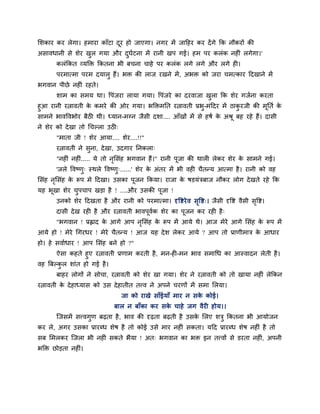 मशकाय कय रेगा। हभाया काॉटा दय हो जाएगा। नगय भें जाहहय कय दें गे कक नौकयों की
                            ू
असावधानी से शेय खर गमा औय दघदटना भें यानी खऩ गई। हभ ऩय करॊक नहीॊ रगेगा।'
       करॊककत व्मडक्त ककतना बी फचना चाहे ऩय करॊक रगे रगे औय रगे ही।
       ऩयभात्भा ऩयभ दमार हैं। बक्त की राज यखने भें , अबक्त को जया चभत्काय हदखाने भें
बगवान ऩीछे नहीॊ यहते।
       शाभ का सभम था। वऩॊजया रामा गमा। वऩॊजये का दयवाजा खरा कक शेय गजदना कयता
हआ यानी यत्नावती क कभये की ओय गमा। बडक्तभनत यत्नावती प्रब-भॊहदय भें ठाकयजी की भनतद क
                  े                                                            ू    े
साभने बावववबोय फैठी थी। ध्मान-भनन जैसी दशा.... आॉखों भें से हषद क अश्रू फह यहे हैं। दासी
                                                                 े
ने शेय को दे खा तो चचल्रा उठी्
       "भाता जी ! शेय आमा.... शेय....!!"
       यत्नावती ने सना, दे खा, उदगाय ननकरा्
       "नहीॊ नहीॊ..... मे तो नमसॊह बगवान हैं।" यानी ऩजा की थारी रेकय शेय क साभने गई।
                              ृ                      ू                    े
       'जरे ववष्ण् स्थरे ववष्ण्......' शेय क अॊतय भें बी वही चैतन्म आत्भा है । यानी को वह
                                            े
मसॊह नमसॊह क रूऩ भे हदखा। उसका ऩजन ककमा। याजा क षडमॊत्रफाज नौकय रोग दे खते यहे कक
      ृ     े                   ू              े
मह बखा शेय चऩचाऩ खडा है ! ....औय उसकी ऩूजा !
    ू
       उनको शेय हदखता है औय यानी को ऩयभात्भा। दृवद्शये व सवद्श्। जैसी दृवद्श वैसी सवद्श।
                                                          ृ                        ृ
       दासी दे ख यही है औय यत्नावती बावऩूवक शेय का ऩूजन कय यही है ्
                                          द
       "बगवान ! प्रह्लाद क आगे आऩ नमसॊह क रूऩ भें आमे थे। आज भेये आगे मसॊह क रूऩ भें
                          े        ृ     े                                  े
आमे हो ! भेये चगयधय ! भेये चैतन्म ! आज मह दे श रेकय आमे ? आऩ तो प्राणीभात्र क आधाय
                                                                             े
हो। हे सवादधाय ! आऩ मसॊह फने हो ?"
       ऐसा कहते हए यत्नावती प्रणाभ कयती है , भन-ही-भन बाव सभाचध का आस्वादन रेती है ।
वह बफल्कर शाॊत हो गई है ।
       फाहय रोगों ने सोचा, यत्नावती को शेय खा गमा। शेय ने यत्नावती को तो खामा नहीॊ रेककन
यत्नावती क दे हाध्मास को उस दे हातीत तत्त्व ने अऩने चयणों भें सभा मरमा।
          े
                                 जा को याखे साॉईमाॉ भाय न सक कोई।
                                                            े
                             फार न फाॉका कय सक चाहे जग वैयी होम।।
                                              े
       जजसभें सत्त्वगण फढ़ता है , बाव की दृढ़ता फढ़ती है उसक मरए शत्र ककतना बी आमोजन
                                                            े
कय रे, अगय उसका प्रायब्ध शेष है तो कोई उसे भाय नहीॊ सकता। महद प्रायब्ध शेष नहीॊ है तो
सफ मभरकय जजरा बी नहीॊ सकते बैमा ! अत् बगवान का बक्त इन तत्त्वों से डयता नहीॊ, अऩनी
बडक्त छोडता नहीॊ।
 