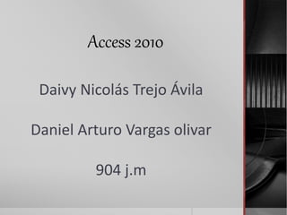 Daivy Nicolás Trejo Ávila
Daniel Arturo Vargas olivar
904 j.m
Access 2010
 