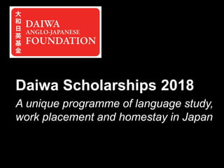 Daiwa Scholarships 2018
A unique programme of language study,
work placement and homestay in Japan
 