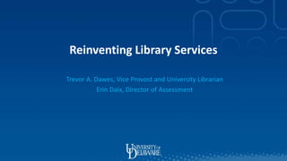 Reinventing Library Services
Trevor A. Dawes, Vice Provost and University Librarian
Erin Daix, Director of Assessment
 
