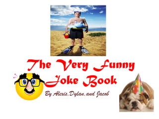 The Very Funny
Joke Book
By Alexis,Dylan,and Jacob

 