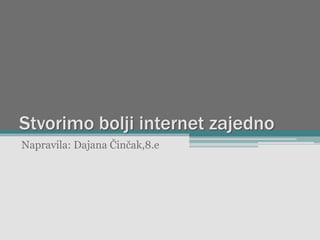 Stvorimo bolji internet zajedno
Napravila: Dajana Činčak,8.e

 