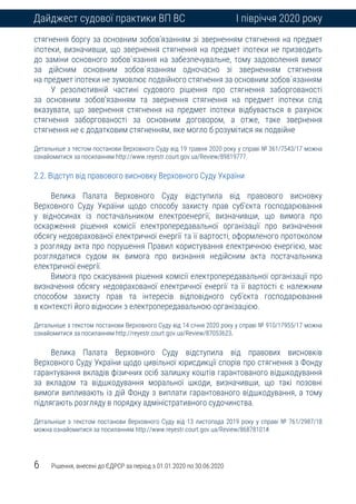 6 Рішення, внесені до ЄДРСР за період з 01.01.2020 по 30.06.2020
Дайджест судової практики ВП ВС І півріччя 2020 року
стягнення боргу за основним зобов’язанням зі зверненням стягнення на предмет
іпотеки, визначивши, що звернення стягнення на предмет іпотеки не призводить
до заміни основного зобов`язання на забезпечувальне, тому задоволення вимог
за дійсним основним зобов`язанням одночасно зі зверненням стягнення
на предмет іпотеки не зумовлює подвійного стягнення за основним зобов`язанням
У резолютивній частині судового рішення про стягнення заборгованості
за основним зобов’язанням та звернення стягнення на предмет іпотеки слід
вказувати, що звернення стягнення на предмет іпотеки відбувається в рахунок
стягнення заборгованості за основним договором, а отже, таке звернення
стягнення не є додатковим стягненням, яке могло б розумітися як подвійне
Детальніше з тестом постанови Верховного Суду від 19 травня 2020 року у справі № 361/7543/17 можна
ознайомитися за посиланням http://www.reyestr.court.gov.ua/Review/89819777.
2.2. Відступ від правового висновку Верховного Суду України
Велика Палата Верховного Суду відступила від правового висновку
Верховного Суду України щодо способу захисту прав суб’єкта господарювання
у відносинах із постачальником електроенергії, визначивши, що вимога про
оскарження рішення комісії електропередавальної організації про визначення
обсягу недоврахованої електричної енергії та її вартості, оформленого протоколом
з розгляду акта про порушення Правил користування електричною енергією, має
розглядатися судом як вимога про визнання недійсним акта постачальника
електричної енергії.
Вимога про скасування рішення комісії електропередавальної організації про
визначення обсягу недоврахованої електричної енергії та її вартості є належним
способом захисту прав та інтересів відповідного суб’єкта господарювання
в контексті його відносин з електропередавальною організацією.
Детальніше з текстом постанови Верховного Суду від 14 січня 2020 року у справі № 910/17955/17 можна
ознайомитися за посиланням http://reyestr.court.gov.ua/Review/87053623.
Велика Палата Верховного Суду відступила від правових висновків
Верховного Суду України щодо цивільної юрисдикції спорів про стягнення з Фонду
гарантування вкладів фізичних осіб залишку коштів гарантованого відшкодування
за вкладом та відшкодування моральної шкоди, визначивши, що такі позовні
вимоги випливають із дій Фонду з виплати гарантованого відшкодування, а тому
підлягають розгляду в порядку адміністративного судочинства.
Детальніше з текстом постанови Верховного Суду від 13 листопада 2019 року у справі № 761/2987/18
можна ознайомитися за посиланням http://www.reyestr.court.gov.ua/Review/86878101#.
 