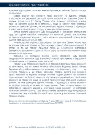 47 Рішення, внесені до ЄДРСР за період з 01.06.2020 по 30.06.2020
Дайджест судової практики ВП ВС
належним відповідачем є власник земельної ділянки, на якій така будівля, споруда
розташована.
Судове рішення про визнання права власності на будівлю, споруду
є підставою для державної реєстрації права власності за позивачем (пункт 9
частини першої статті 27 Закону України «Про державну реєстрацію речових
прав на нерухоме майно та їх обтяжень»), якщо на момент такої реєстрації
власником земельної ділянки, на якій розміщена будівля, споруда є відповідач,
а право власності на будівлю, споруду ні за ким не зареєстроване.
Велика Палата Верховного Суду погоджується з висновком апеляційного
суду, що спірний павільйон знаходиться на земельній ділянці, яка належить
до земель комунальної власності, тобто належить територіальній громаді міста
Одеси в особі Одеської міської ради.
У справі, що розглядається, відповідачем має бути саме Одеська міська рада
як власник земельної ділянки під (як стверджує позивач) об’єктом нерухомості. З
огляду на те, що позивач пред’явив позов до неналежного відповідача
(Юридичного департаменту Одеської міської ради), то в позові про визнання права
власності слід відмовити.
Зважаючи на викладене, Велика Палата Верховного Суду вважає
обґрунтованими висновки суду апеляційної інстанції про відмову у задоволенні
позовної вимоги про визнання права власності.
Позивач у цій справі прагне здійснення державної реєстрації права власності
на своє майно, яке він вважає об’єктом нерухомості. Водночас Велика Палата
Верховного Суду дійшла висновку, що належним способом захисту прав та
інтересів позивача у цій справі відповідає позовна вимога про визнання
права власності на будівлю, споруду, оскільки судове рішення про визнання
права власності на будівлю, споруду є підставою для державної реєстрації права
власності за позивачем, якщо на момент такої реєстрації власником земельної
ділянки, на якій розміщена будівля, споруда, є відповідач, а право власності
на будівлю, споруду ні за ким не зареєстроване. Отже, позовна вимога про
зобов’язання здійснити державну реєстрацію права власності не відповідає
належному способу захисту. Тому Велика Палата Верховного Суду погоджується
з висновками суду апеляційної інстанції щодо відмови у задоволенні зазначеної
позовної вимоги.
Детальніше з текстом постанови Верховного Суду від 19 травня 2020 року у справі № 916/1608/18 можна
ознайомитися за посиланням http://reyestr.court.gov.ua/Review/89819917#.
 