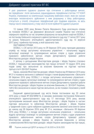 48 Рішення, внесені до ЄДРСР за період з 01.06.2020 по 30.06.2020
Дайджест судової практики ВП ВС
У разі ухвалення судового рішення про стягнення з роботодавця виплат,
які передбачені після звільнення, відшкодування, передбачене статтею 117 КЗпП
України, спрямоване на компенсацію працівнику майнових втрат, яких він зазнає
внаслідок несвоєчасного здійснення з ним розрахунку з боку роботодавця,
стягується у спосіб, спеціально передбачений для трудових відносин, за весь
період такого невиконання, у тому числі й після прийняття судового рішення
13 травня 2020 року Велика Палата Верховного Суду розглянула справу
за позовом ОСОБА_1 до Державної фіскальної служби України про стягнення
середнього заробітку за час затримки розрахунку за касаційною скаргою ОСОБА_1
на постанову Київського окружного адміністративного суду від 17 липня 2017 року
та ухвалу Київського апеляційного адміністративного суду від 13 вересня
2017 року, і прийняла постанову, в якій зазначила таке.
ОБСТАВИНИ СПРАВИ
ОСОБА_1 з 24 квітня 2013 року по 09 березня 2016 року проходив державну
службу на посаді заступника начальника управління – начальника відділу
організації взаємодії та супроводження митних спорів у судах управління
правового забезпечення митних спорів Департаменту правової роботи
Міністерства доходів і зборів України.
У зв’язку з допущеними Міністерством доходів і зборів України стосовно
ОСОБА_1 порушеннями законодавства про працю останній 19 грудня 2016 року
подав заяву про звільнення за власним бажанням на підставі частини
третьої статті 38 КЗпП України.
Однак, наказом Міністерства доходів і зборів України від 09 березня 2016 року
№ 21-о позивача звільнено з займаної посади з таким формулюванням: «Звільнити
09 березня 2016 року ОСОБА_1 з посади заступника начальника управління -
начальника відділу організації взаємодії та супроводження митних спорів у судах
управління правового забезпечення митних спорів Департаменту правової роботи
Міністерства доходів і зборів України за власним бажанням, ст. 38 КЗпП України»,
тобто без зазначення в наказі підстав звільнення, на які позивач посилався у своїй
заяві.
Окружний адміністративний суд міста Києва постановою від 20 липня
2016 року у справі № 826/5898/16, зі змінами, внесеними постановою Київського
апеляційного адміністративного суду від 17 листопада 2016 року, визнав
протиправним вказаний наказ Міністерства доходів і зборів України в частині
підстави звільнення та зобов’язав Міністерство доходів і зборів України
у триденний строк з дати набрання судовим рішенням законної сили внести зміни
до наказу від 09 березня 2016 року № 21-о, вказавши: «Звільнити 09 березня
2016 року ОСОБА_1 з посади заступника начальника управління – начальника
відділу організації взаємодії та супроводження митних спорів у судах управління
правового забезпечення митних спорів Департаменту правової роботи
Міністерства доходів і зборів України за власним бажанням у зв’язку
з невиконанням Міністерством доходів і зборів України законодавства про працю,
 