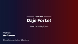 #H
#HackatonSkySport
Daje Forte!
Dream team
Markus
Ambrose
Digital Communication & Business
 
