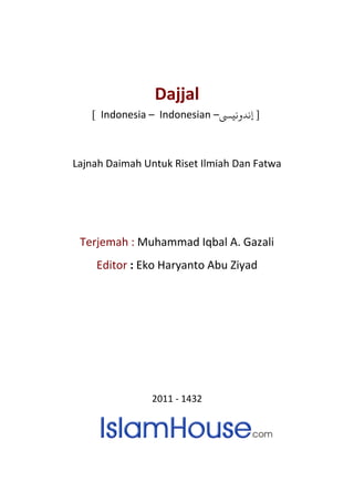 Dajjal 
[ Indonesia – Indonesian –ƿ [ إندوني 
Lajnah Daimah Untuk Riset Ilmiah Dan Fatwa 
Terjemah : Muhammad Iqbal A. Gazali 
Editor : Eko Haryanto Abu Ziyad 
2011 - 1432 
 