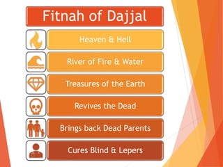Fitnah of Dajjal
Heaven & Hell
River of Fire & Water
Treasures of the Earth
Revives the Dead
Brings back Dead Parents
Cures Blind & Lepers
 