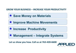 Save Money on Materials
Improve Machine Movements
Increase Productivity
Management – Integrate Systems
GROW YOUR BUSINESS ...