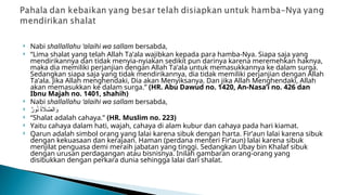 Nabi shallallahu ‘alaihi wa sallam bersabda,
 “Lima shalat yang telah Allah Ta’ala wajibkan kepada para hamba-Nya. Siapa saja yang
mendirikannya dan tidak menyia-nyiakan sedikit pun darinya karena meremehkan haknya,
maka dia memiliki perjanjian dengan Allah Ta’ala untuk memasukkannya ke dalam surga.
Sedangkan siapa saja yang tidak mendirikannya, dia tidak memiliki perjanjian dengan Allah
Ta’ala. Jika Allah menghendaki, Dia akan Menyiksanya. Dan jika Allah Menghendaki, Allah
akan memasukkan ke dalam surga.” (HR. Abu Dawud no. 1420, An-Nasa’i no. 426 dan
Ibnu Majah no. 1401, shahih)
 Nabi shallallahu ‘alaihi wa sallam bersabda,
 ٌ
‫ور‬ُ
‫ن‬ ُ
‫ة‬ ‫اَل‬ َّ
‫الص‬َ
‫و‬
 “Shalat adalah cahaya.” (HR. Muslim no. 223)
 Yaitu cahaya dalam hati, wajah, cahaya di alam kubur dan cahaya pada hari kiamat.
 Qarun adalah simbol orang yang lalai karena sibuk dengan harta. Fir’aun lalai karena sibuk
dengan kekuasaan dan kerajaan. Haman (perdana menteri Fir’aun) lalai karena sibuk
menjilat penguasa demi meraih jabatan yang tinggi. Sedangkan Ubay bin Khalaf sibuk
dengan urusan perdagangan atau bisnisnya. Inilah gambaran orang-orang yang
disibukkan dengan perkara dunia sehingga lalai dari shalat.
 