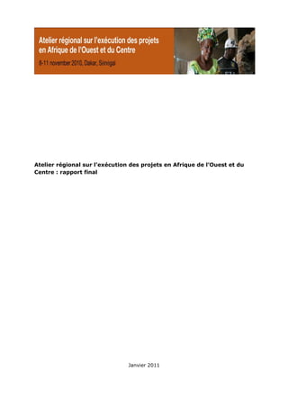 Atelier régional sur l’exécution des projets en Afrique de l’Ouest et du
Centre : rapport final




                                Janvier 2011
 