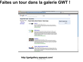 Faites un tour dans la galerie GWT ! Google Web Toolkit http://gwtgallery.appspot.com/ 