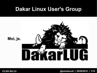 Dakar Linux User's Group




    Moi, je.




CC-BY-SA 3.0               @samekoudi | 09/09/2012 | 1/15
 