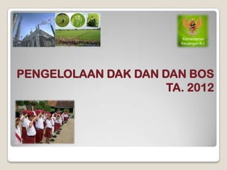 Kementerian
                        Keuangan R.I.




PENGELOLAAN DAK DAN DAN BOS
                     TA. 2012
 