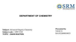 Presented by
VIJAY S
RA1932008010033
Subject: Advanced Organic Chemistry
Subject code : 18PCY303
TOPIC : DAKIN REACTION
DEPARTMENT OF CHEMISTRY
 