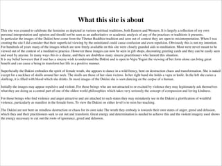 Dakinis! 
A dakini (Sanskrit: डा#कनी ḍākinī; Standard Tibetan: མཁའ་འgrོ་མ་ khandroma, Wylie: 
mkha' 'gro ma, TP: kanzhoima; Chinese: 空行母) is a tantric deity described as a 
female embodiment of enlightened energy. In the Tibetan language, dakini is 
rendered khandroma which means 'she who traverses the sky' or 'she who moves 
in space'. Sometimes the term is translated poetically as 'sky dancer' or 'sky 
walker'.! 
Dakinis can also be classified according to the Trikaya, or three bodies of a 
Buddha. The dharmakāya dakini, which is Samantabhadrī, represents the 
dharmadhatu where all phenomena appear. The sambhogakāya dakinis are the 
yidams used as meditational deities for tantric practice. The nirmanakaya dakinis 
are human women born with special potentialities, these are realized yogini, the 
consorts of the gurus, or even all women in general as they may be classified into 
the five Buddha-families.[20] 
http://en.wikipedia.org/wiki/Trikaya 
 
