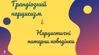 Нарцистичні
патерни поведінки
1
і
Грандіозний
нарцисизм
 