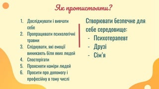 Як протистояти?
Створювати безпечне для
себе середовище:
- Психотерапевт
- Друзі
- Сім’я
1. Досліджувати і вивчати
себе
2. Пропрацювати психологічні
травми
3. Слідкувати, які емоції
виникають біля яких людей
4. Спостерігати
5. Проясняти наміри людей
6. Просити про допомогу і
професійну в тому числі
 