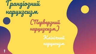 Клінічний
нарцисизм
1
(Перверзний
нарцизсизм)
Грандіозний
нарцизсизм
 