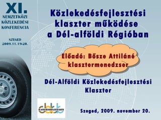Közlekedésfejlesztési klaszter működése  a Dél-alföldi Régióban Előadó: Bősze Attiláné klasztermenedzser Dél-Alföldi Közlekedésfejlesztési Klaszter Szeged, 2009. november 20. 