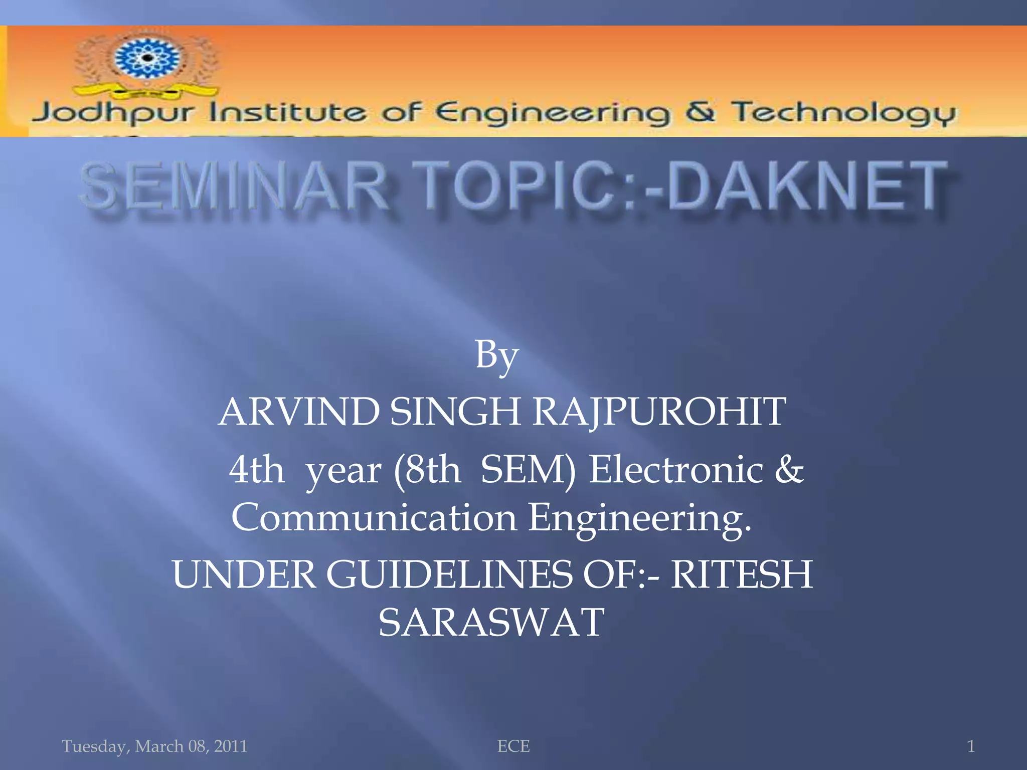 SEMINAR TOPIC:-DAKNETTuesday, March 08, 2011ECE 1 By  ARVIND SINGH RAJPUROHIT     4th  year (8th  SEM) Electronic & Communication Engineering.UNDER GUIDELINES OF:- RITESH SARASWAT