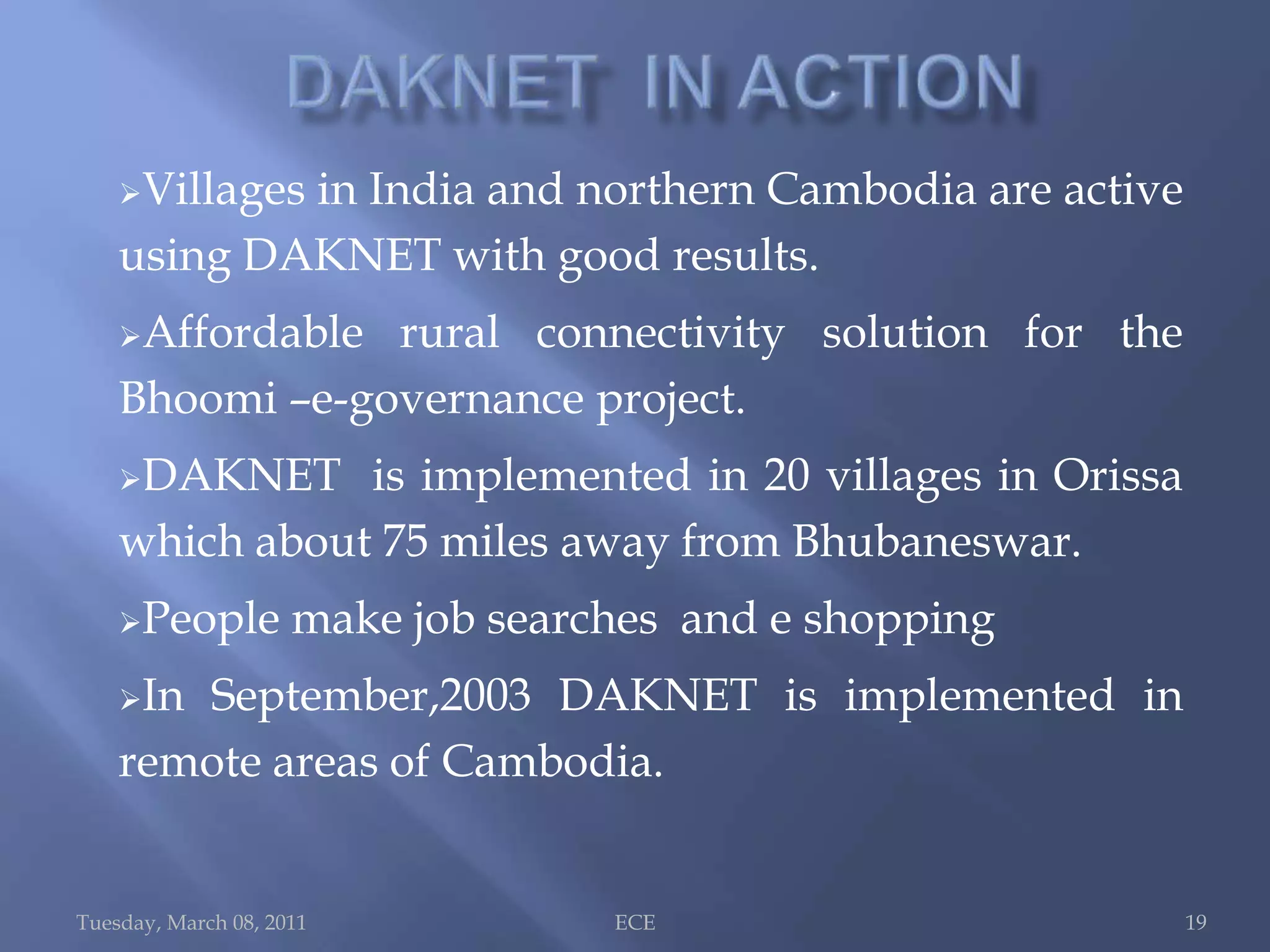 DAKNET OPERATION As the MAP-equipped vehicle comes within range of a village WI-FI enabled kiosks, it automatically sense the wireless connection and then uploads and downloads tens of megabytes of data.Tuesday, March 08, 2011ECE 9
