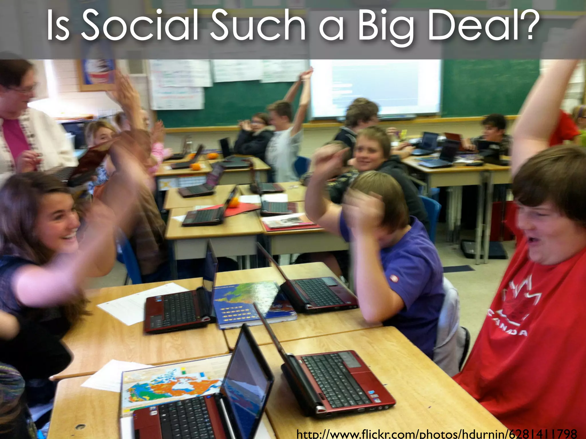 Is Social Such a Big Deal?




             http://www.ﬂickr.com/photos/hdurnin/6281411798
 