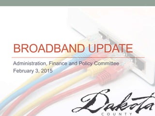 BROADBAND UPDATE
Administration, Finance and Policy Committee
February 3, 2015
 