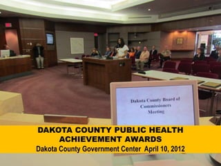 DAKOTA COUNTY PUBLIC HEALTH
       ACHIEVEMENT AWARDS
Dakota County Government Center April 10, 2012
 
