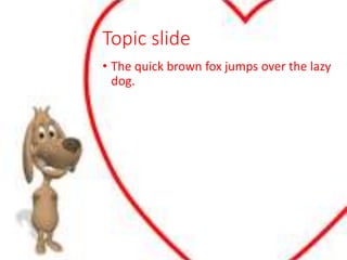 Topic slide
• The quick brown fox jumps over the lazy
dog.
 