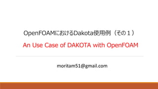 OpenFOAMにおけるDakota使用例（その１）
An Use Case of DAKOTA with OpenFOAM
moritam51@gmail.com
 