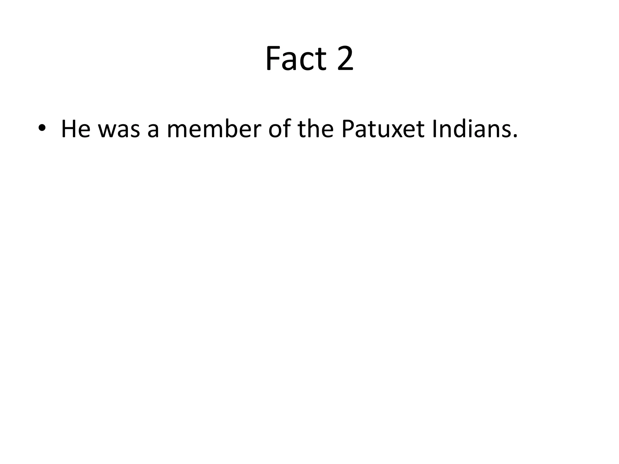 Fact 2
• He was a member of the Patuxet Indians.
 
