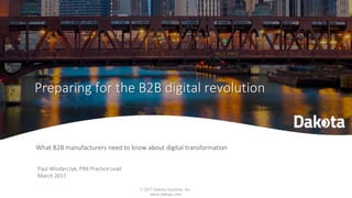 © 2017 Dakota Systems, Inc.
www.daksys.com
What B2B manufacturers need to know about digital transformation
Preparing for the B2B digital revolution
Paul Wlodarczyk, PIM Practice Lead
March 2017
 