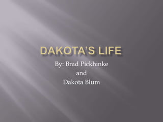 Dakota’s Life By: Brad Pickhinke and Dakota Blum 