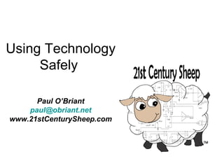 Using Technology
     Safely

      Paul O’Briant
    paul@obriant.net
www.21stCenturySheep.com
 