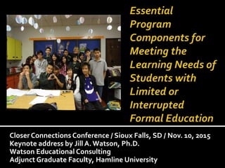Closer Connections Conference / Sioux Falls, SD / Nov. 10, 2015
Keynote address by Jill A. Watson, Ph.D.
Watson Educational Consulting
Adjunct Graduate Faculty, Hamline University
 