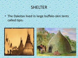 SHELTER
• The Dakotas lived in large buffalo-skin tents
called tipis.
 
