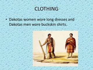CLOTHING
• Dakotas women wore long dresses and
Dakotas men wore buckskin shirts.
 