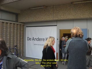 Expositie, Din A4, De andere Kant / El otro
           lado / The other side
                 April 2012
 