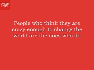 People who think they are
crazy enough to change the
world are the ones who do
 
